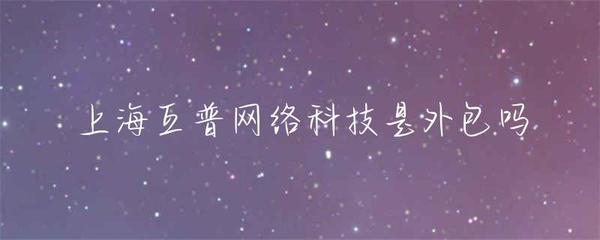 上海互普网络科技 是外包公司吗？